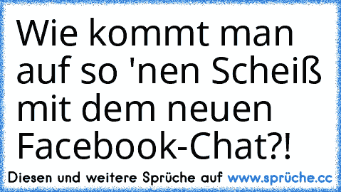 Wie kommt man auf so 'nen Scheiß mit dem neuen Facebook-Chat?!