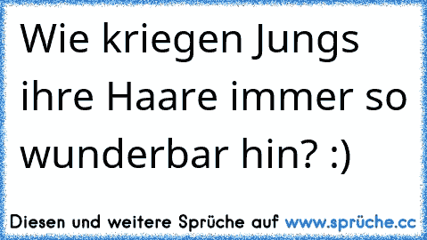 Wie kriegen Jungs ihre Haare immer so wunderbar hin? :)