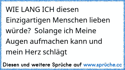 WIE LANG ICH diesen Einzigartigen Menschen lieben  würde´?  Solange ich Meine Augen aufmachen kann und mein Herz schlägt