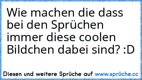 Wie machen die dass bei den Sprüchen immer diese coolen Bildchen dabei sind? :D