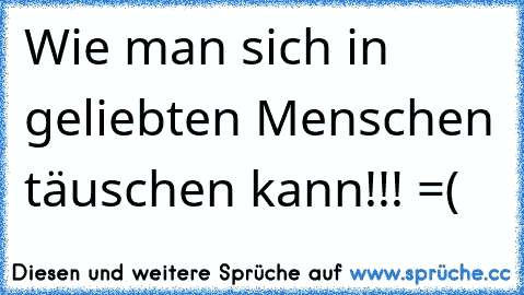 Wie man sich in geliebten Menschen täuschen kann!!! =(