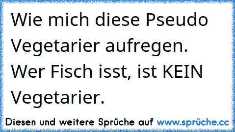 Wie mich diese Pseudo Vegetarier aufregen. Wer Fisch isst, ist KEIN Vegetarier.