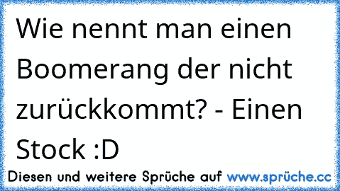 Wie nennt man einen Boomerang der nicht zurückkommt? - Einen Stock :D