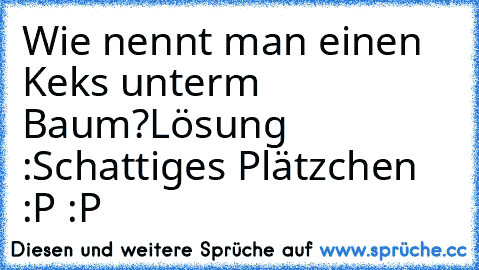 Wie nennt man einen Keks unterm Baum?
Lösung :
Schattiges Plätzchen :P :P