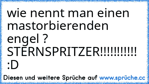 wie nennt man einen mastorbierenden engel ? STERNSPRITZER!!!!!!!!!!! :D