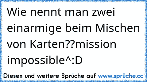 Wie nennt man zwei einarmige beim Mischen von Karten??
mission impossible^:D