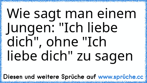 Wie sagt man einem Jungen: "Ich liebe dich", ohne "Ich liebe dich" zu sagen ♥