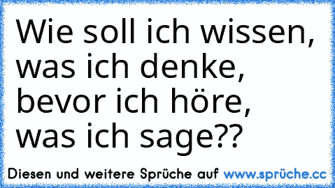 Wie soll ich wissen, was ich denke, bevor ich höre, was ich sage??