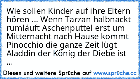 Wie sollen Kinder auf ihre Eltern hören ... Wenn Tarzan halbnackt rumläuft Aschenputtel erst um Mitternacht nach Hause kommt Pinocchio die ganze Zeit lügt Aladdin der König der Diebe ist ...