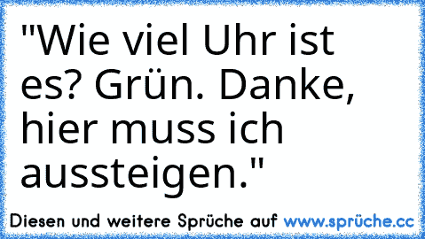 "Wie viel Uhr ist es? Grün. Danke, hier muss ich aussteigen."