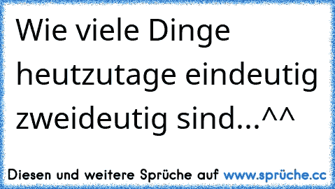 Wie viele Dinge heutzutage eindeutig zweideutig sind...^^