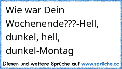 Wie war Dein Wochenende???-Hell, dunkel, hell, dunkel-Montag