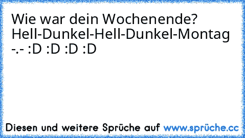 Wie war dein Wochenende? Hell-Dunkel-Hell-Dunkel-Montag -.- :D :D :D :D