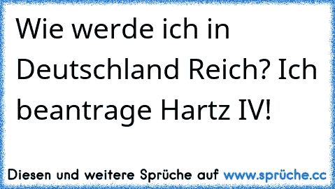 Wie werde ich in Deutschland Reich? Ich beantrage Hartz IV!