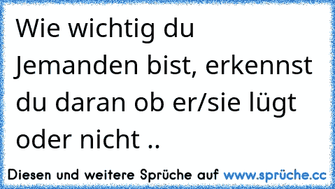 Wie wichtig du Jemanden bist, erkennst du daran ob er/sie lügt oder nicht ..