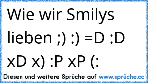 Wie wir Smilys lieben ♥
;) :) =D :D xD x) :P xP (: