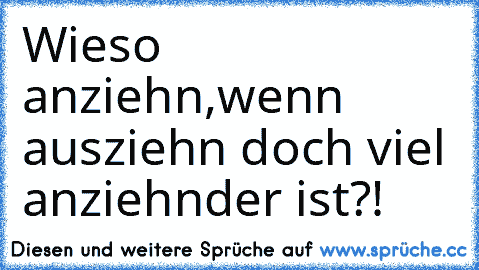 Wieso anziehn,wenn ausziehn doch viel anziehnder ist?!