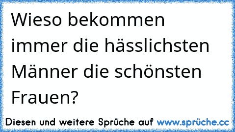 Wieso bekommen immer die hässlichsten Männer die schönsten Frauen?