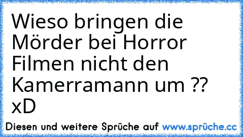 Wieso bringen die Mörder bei Horror Filmen nicht den Kamerramann um ?? xD