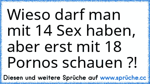 Wieso darf man mit 14 Sex haben, aber erst mit 18 Pornos schauen ?!