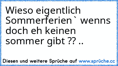 Wieso eigentlich ´Sommerferien` wenns doch eh keinen sommer gibt ?? ..