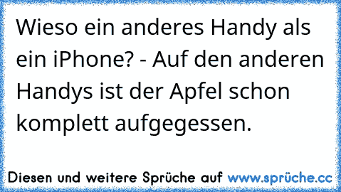 Wieso ein anderes Handy als ein iPhone? - Auf den anderen Handys ist der Apfel schon komplett aufgegessen.