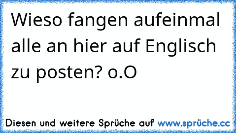 Wieso fangen aufeinmal alle an hier auf Englisch zu posten? o.O