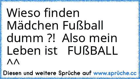Wieso finden Mädchen Fußball dumm ?!  Also mein Leben ist  ♥ FUßBALL♥ ^^