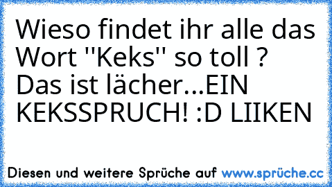 Wieso findet ihr alle das Wort ''Keks'' so toll ? Das ist lächer...
EIN KEKSSPRUCH! :D LIIKEN ♥