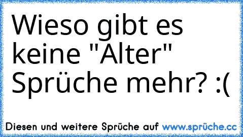 Wieso gibt es keine "Alter" Sprüche mehr? :(