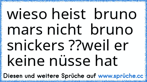 wieso heist  bruno mars nicht  bruno snickers ??
weil er keine nüsse hat