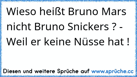 Wieso heißt Bruno Mars nicht Bruno Snickers ? - Weil er keine Nüsse hat !