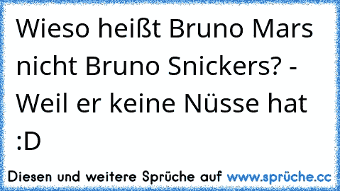 Wieso heißt Bruno Mars nicht Bruno Snickers? - Weil er keine Nüsse hat :D