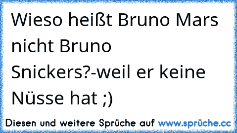 Wieso heißt Bruno Mars nicht Bruno Snickers?
-weil er keine Nüsse hat ;)