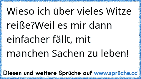 Wieso ich über vieles Witze reiße?
Weil es mir dann einfacher fällt, mit manchen Sachen zu leben!