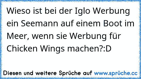 Wieso ist bei der Iglo Werbung ein Seemann auf einem Boot im Meer, wenn sie Werbung für Chicken Wings machen?
:D