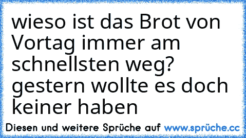 wieso ist das Brot von Vortag immer am schnellsten weg? gestern wollte es doch keiner haben