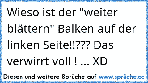 Wieso ist der "weiter blättern" Balken auf der linken Seite!!??? Das verwirrt voll ! ... XD