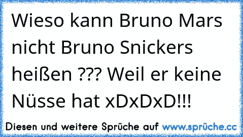 Wieso kann Bruno Mars nicht Bruno Snickers heißen ??? 
Weil er keine Nüsse hat xDxDxD!!!