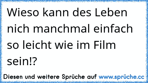 Wieso kann des Leben nich manchmal einfach so leicht wie im Film sein!?