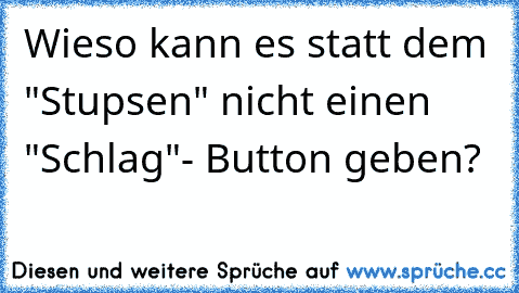 Wieso kann es statt dem "Stupsen" nicht einen "Schlag"- Button geben?