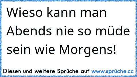 Wieso kann man Abends nie so müde sein wie Morgens!