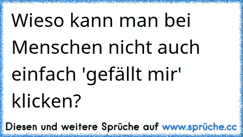 Wieso kann man bei Menschen nicht auch einfach 'gefällt mir' klicken?