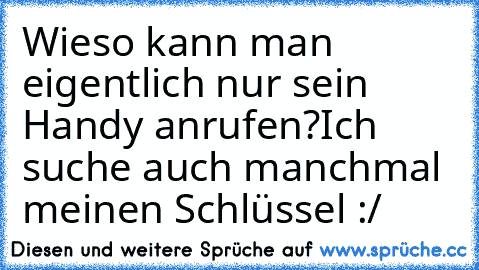 Wieso kann man eigentlich nur sein Handy anrufen?
Ich suche auch manchmal meinen Schlüssel :/