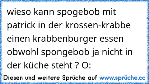 wieso kann spogebob mit patrick in der krossen-krabbe einen krabbenburger essen obwohl spongebob ja nicht in der küche steht ? O: