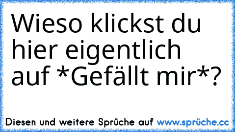 Wieso klickst du hier eigentlich auf *Gefällt mir*?