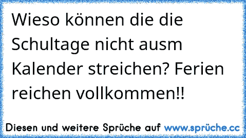 Wieso können die die Schultage nicht ausm Kalender streichen? Ferien reichen vollkommen!!