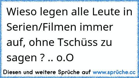 Wieso legen alle Leute in Serien/Filmen immer auf, ohne Tschüss zu sagen ? .. o.O