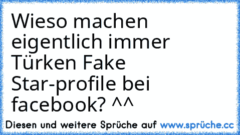 Wieso machen eigentlich immer Türken Fake Star-profile bei facebook? ^^