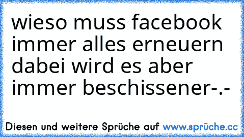 wieso muss facebook immer alles erneuern dabei wird es aber immer beschissener-.-